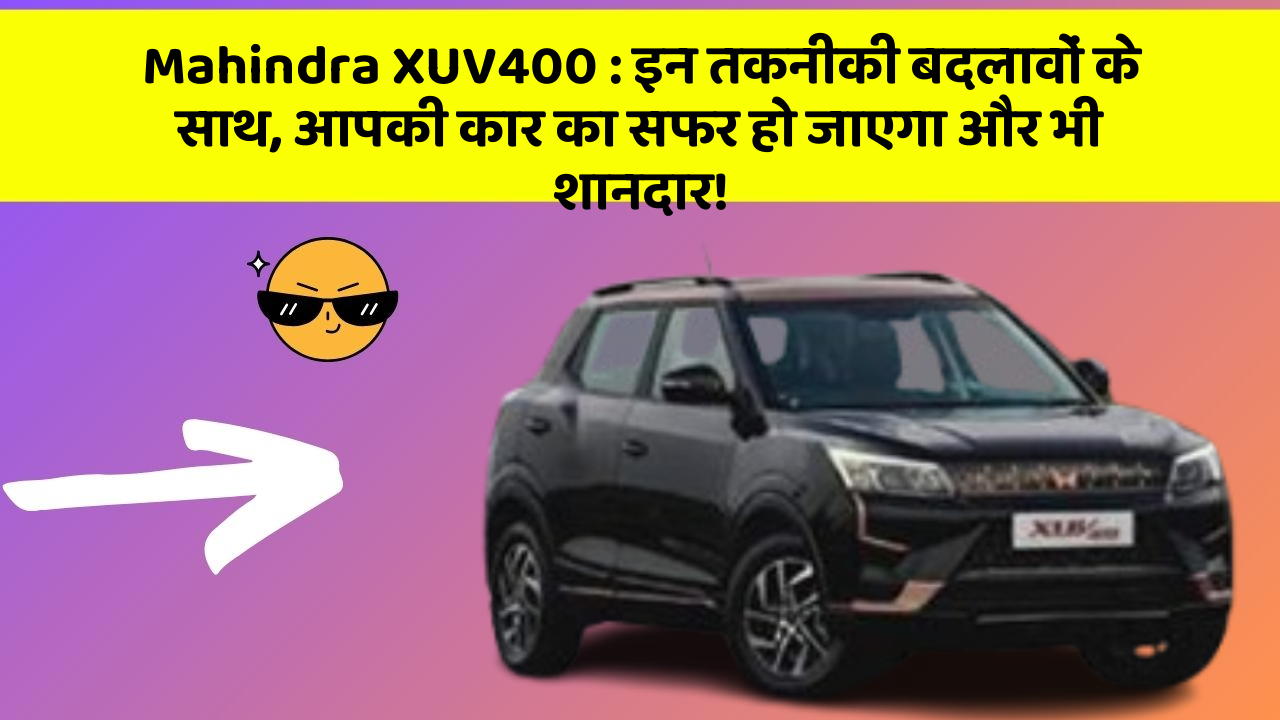 Mahindra XUV400: इन तकनीकी बदलावों के साथ, आपकी कार का सफर हो जाएगा और भी शानदार!