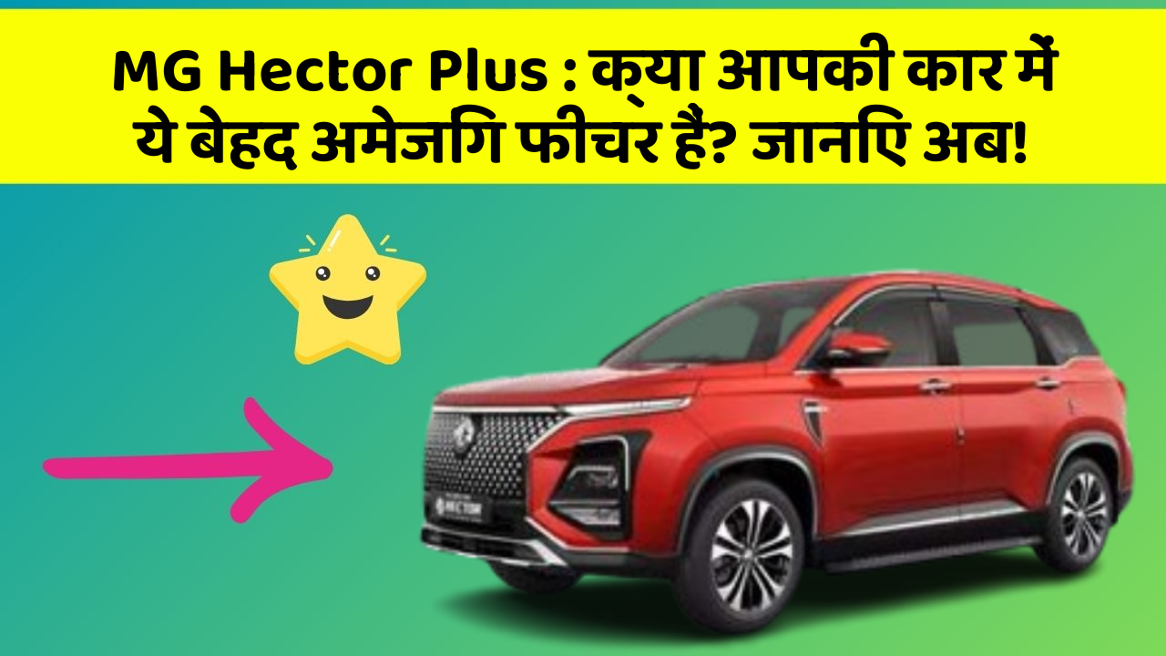 MG Hector Plus:क्या आपकी कार में ये बेहद अमेजिंग फीचर हैं? जानिए अब!