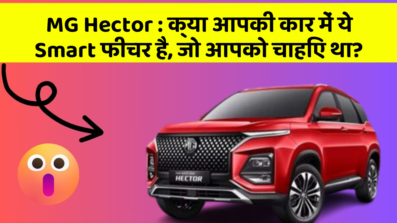 MG Hector:क्या आपकी कार में ये Smart फीचर है, जो आपको चाहिए था?