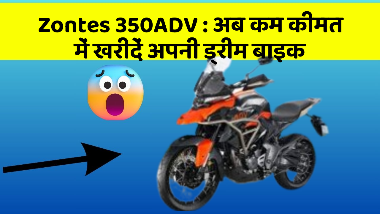 Zontes 350ADV: अब कम कीमत में खरीदें अपनी ड्रीम बाइक