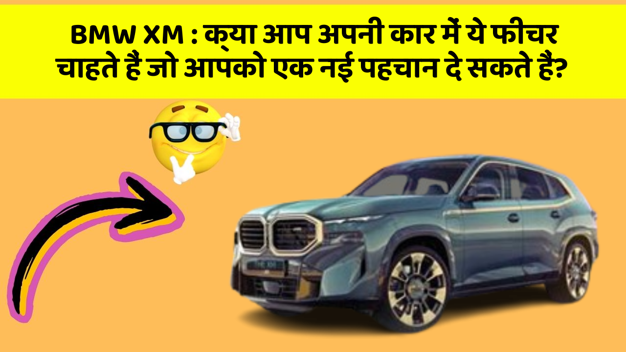 BMW XM: क्या आप अपनी कार में ये फीचर चाहते हैं जो आपको एक नई पहचान दे सकते हैं?