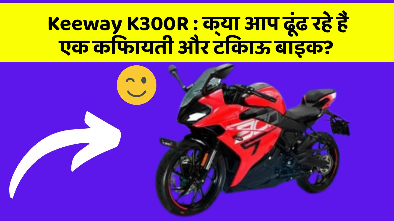 Keeway K300R: क्या आप ढूंढ रहे हैं एक किफायती और टिकाऊ बाइक?