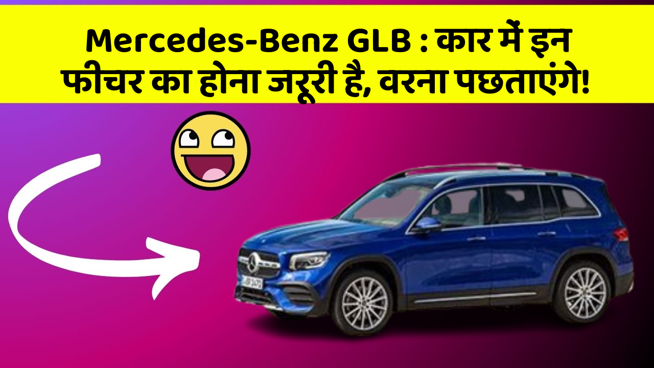 Mercedes-Benz GLB: कार में इन फीचर का होना जरूरी है, वरना पछताएंगे!