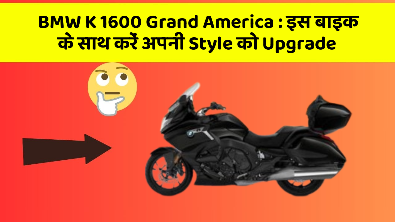 BMW K 1600 Grand America : इस बाइक के साथ करें अपनी Style को Upgrade