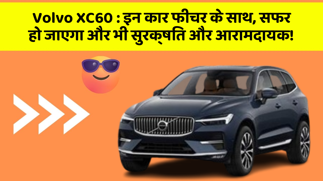 Volvo XC60: इन कार फीचर के साथ, सफर हो जाएगा और भी सुरक्षित और आरामदायक!