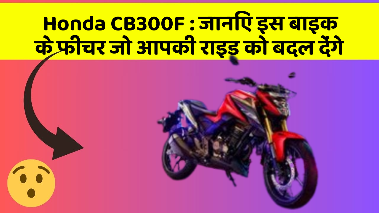 Honda CB300F: जानिए इस बाइक के फीचर जो आपकी राइड को बदल देंगे