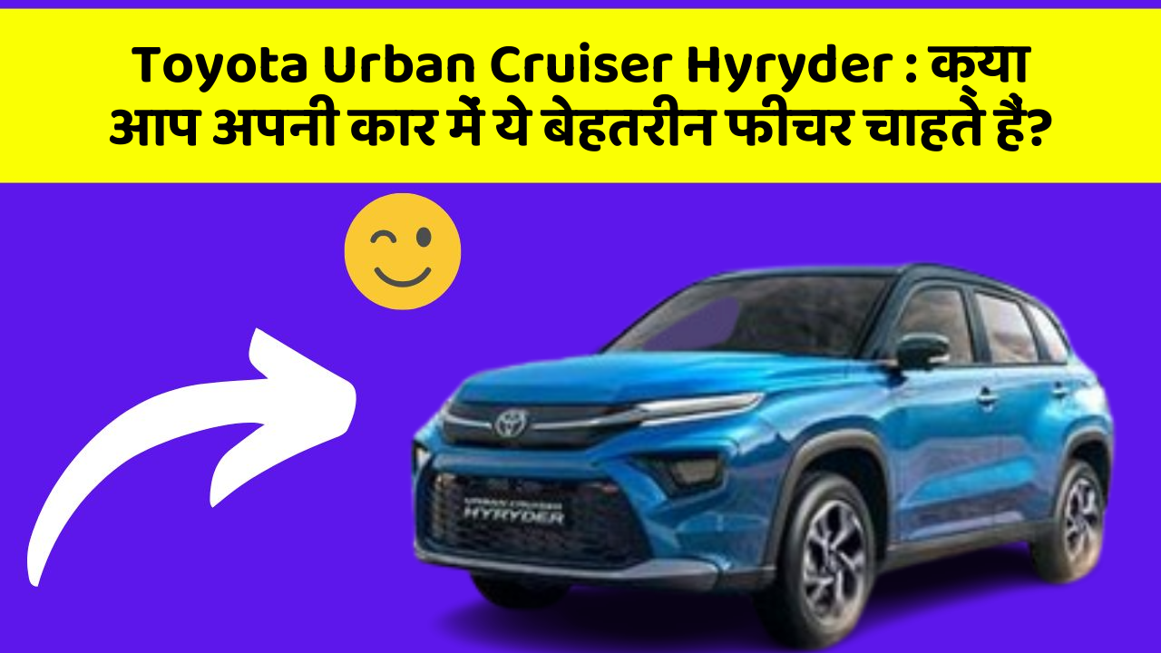 Toyota Urban Cruiser Hyryder : क्या आप अपनी कार में ये बेहतरीन फीचर चाहते हैं?