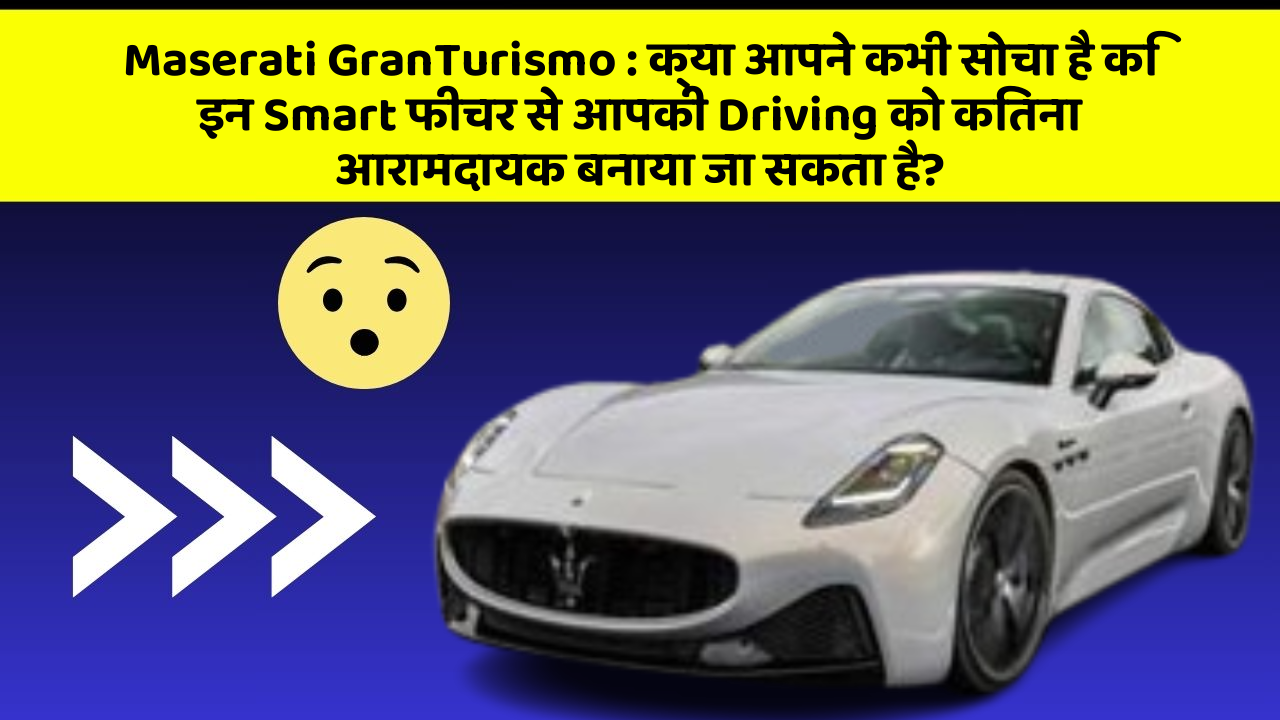 Maserati GranTurismo: क्या आपने कभी सोचा है कि इन Smart फीचर से आपकी Driving को कितना आरामदायक बनाया जा सकता है?