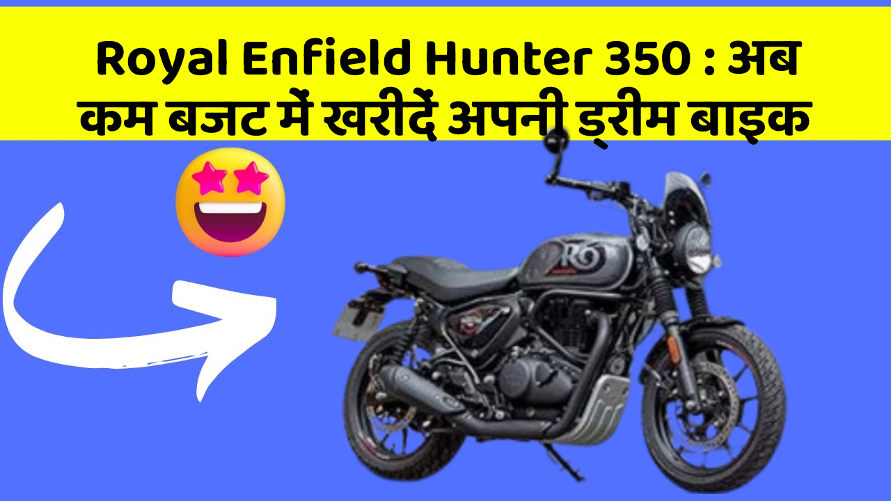 Royal Enfield Hunter 350: अब कम बजट में खरीदें अपनी ड्रीम बाइक