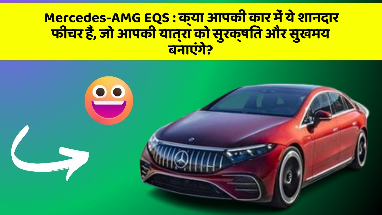 Mercedes-AMG EQS: क्या आपकी कार में ये शानदार फीचर हैं, जो आपकी यात्रा को सुरक्षित और सुखमय बनाएंगे?
