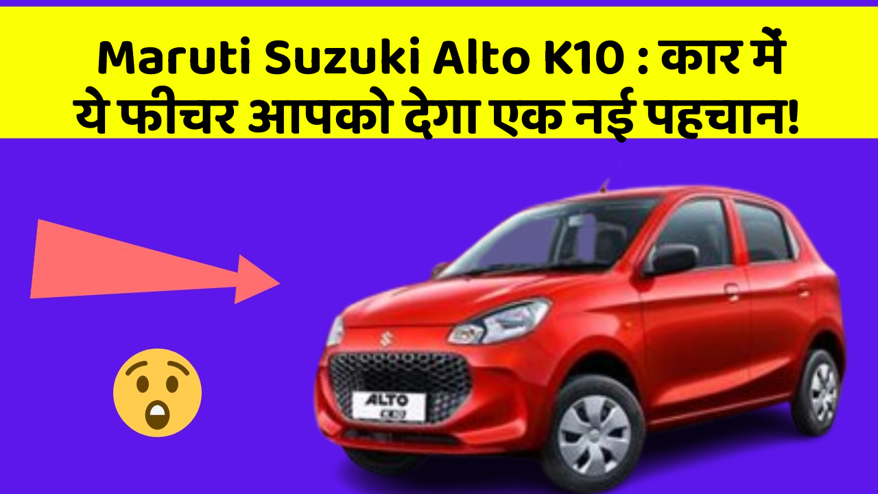 Maruti Suzuki Alto K10 : कार में ये फीचर आपको देगा एक नई पहचान!