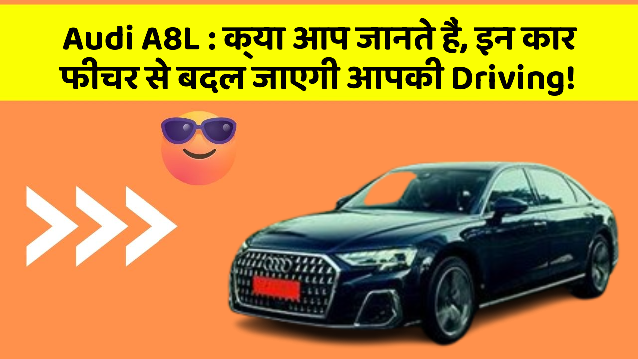 Audi A8L: क्या आप जानते हैं, इन कार फीचर से बदल जाएगी आपकी Driving!