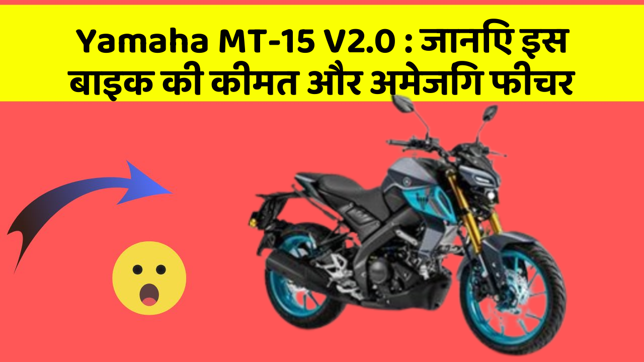 Yamaha MT-15 V2.0: जानिए इस बाइक की कीमत और अमेजिंग फीचर