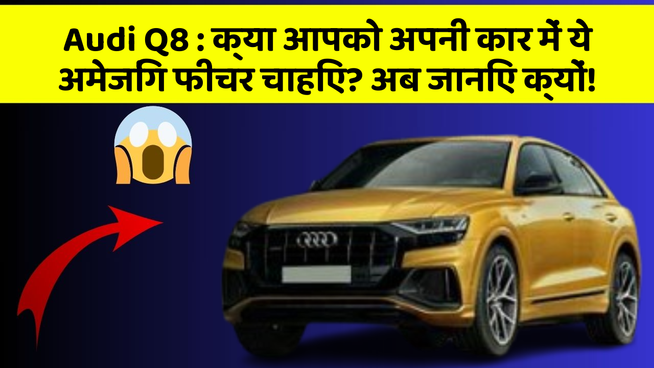 Audi Q8: क्या आपको अपनी कार में ये अमेजिंग फीचर चाहिए? अब जानिए क्यों!