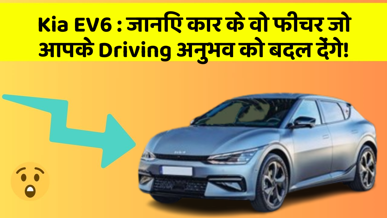 Kia EV6:जानिए कार के वो फीचर जो आपके Driving अनुभव को बदल देंगे!