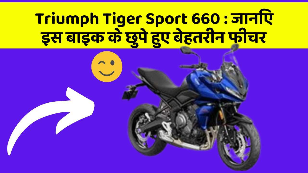 Triumph Tiger Sport 660: जानिए इस बाइक के छुपे हुए बेहतरीन फीचर