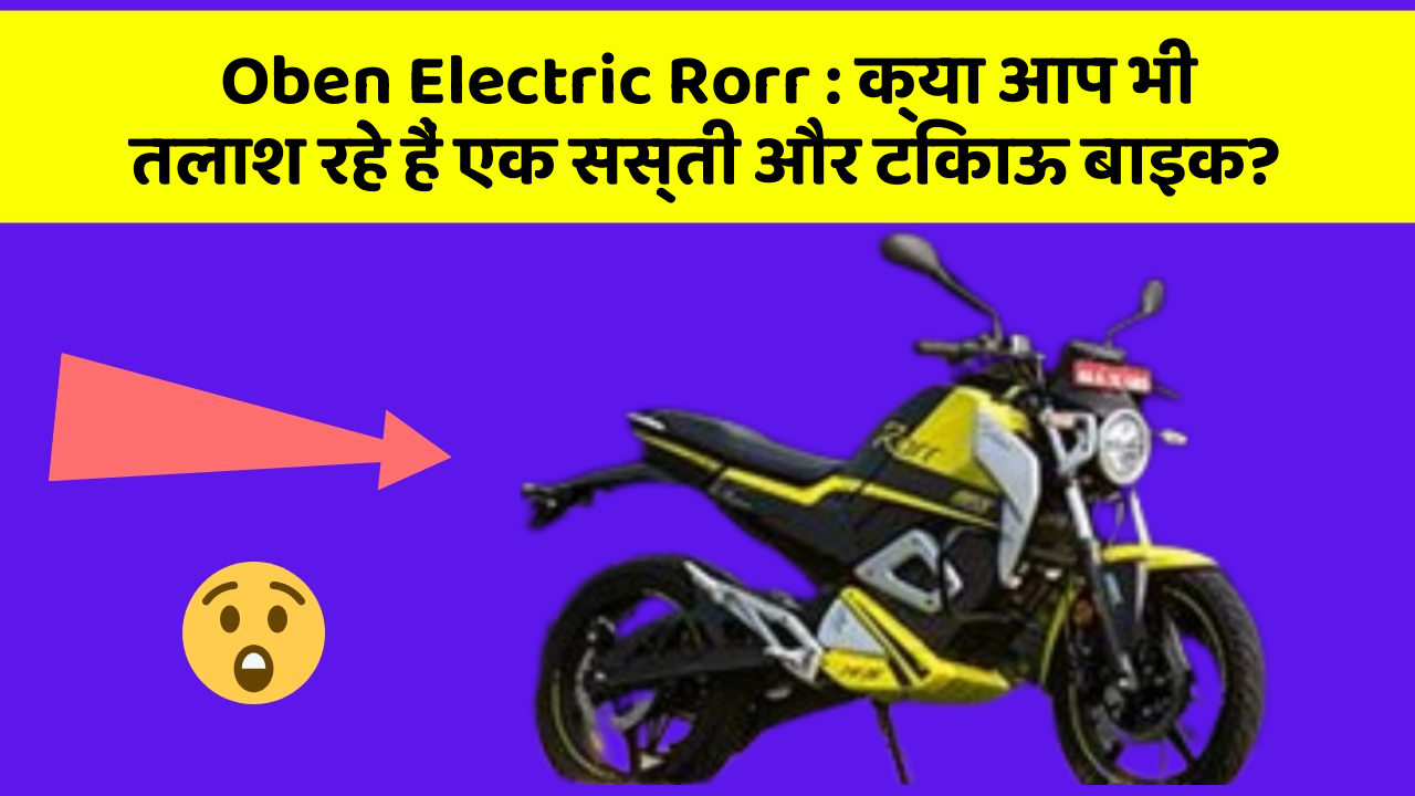 Oben Electric Rorr: क्या आप भी तलाश रहे हैं एक सस्ती और टिकाऊ बाइक?