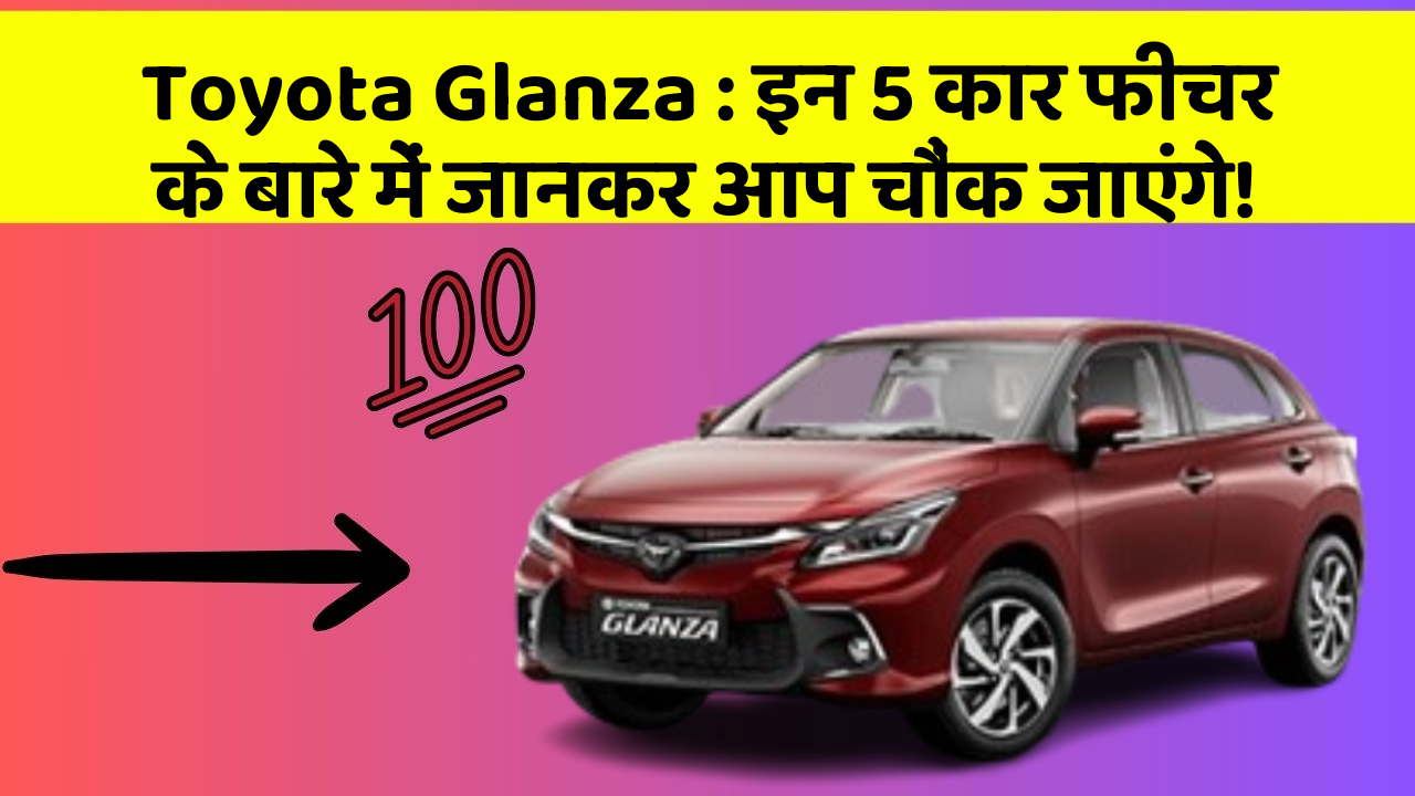 Toyota Glanza : इन 5 कार फीचर के बारे में जानकर आप चौंक जाएंगे!