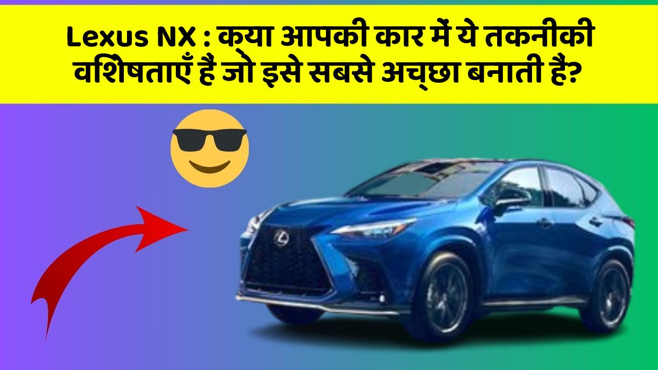 Lexus NX: क्या आपकी कार में ये तकनीकी विशेषताएँ हैं जो इसे सबसे अच्छा बनाती हैं?