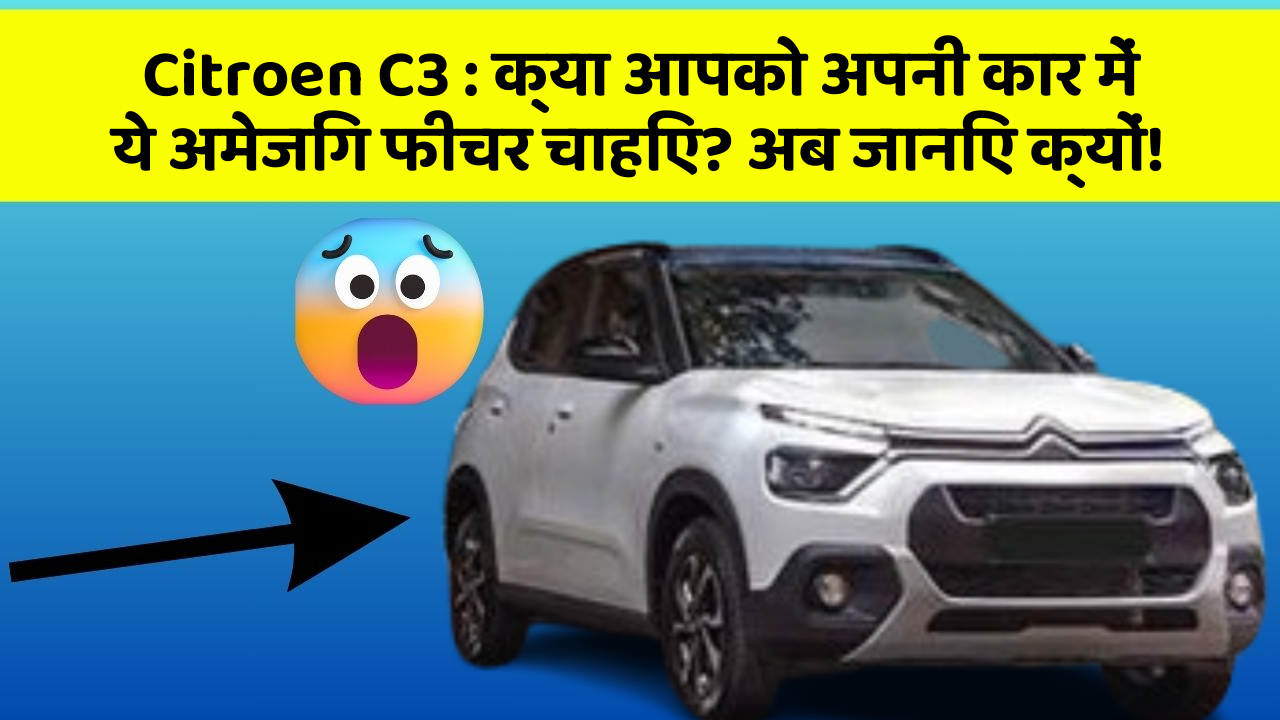 Citroen C3 : क्या आपको अपनी कार में ये अमेजिंग फीचर चाहिए? अब जानिए क्यों!