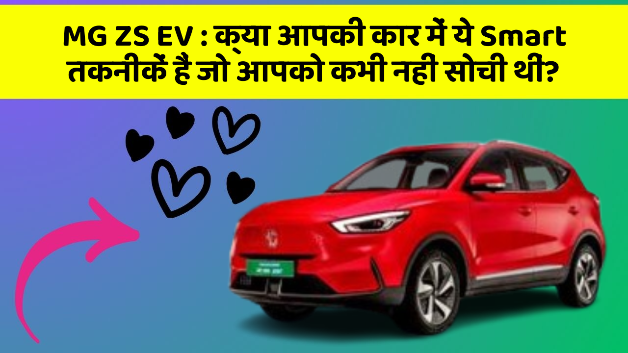 MG ZS EV: क्या आपकी कार में ये Smart तकनीकें हैं जो आपको कभी नहीं सोची थीं?