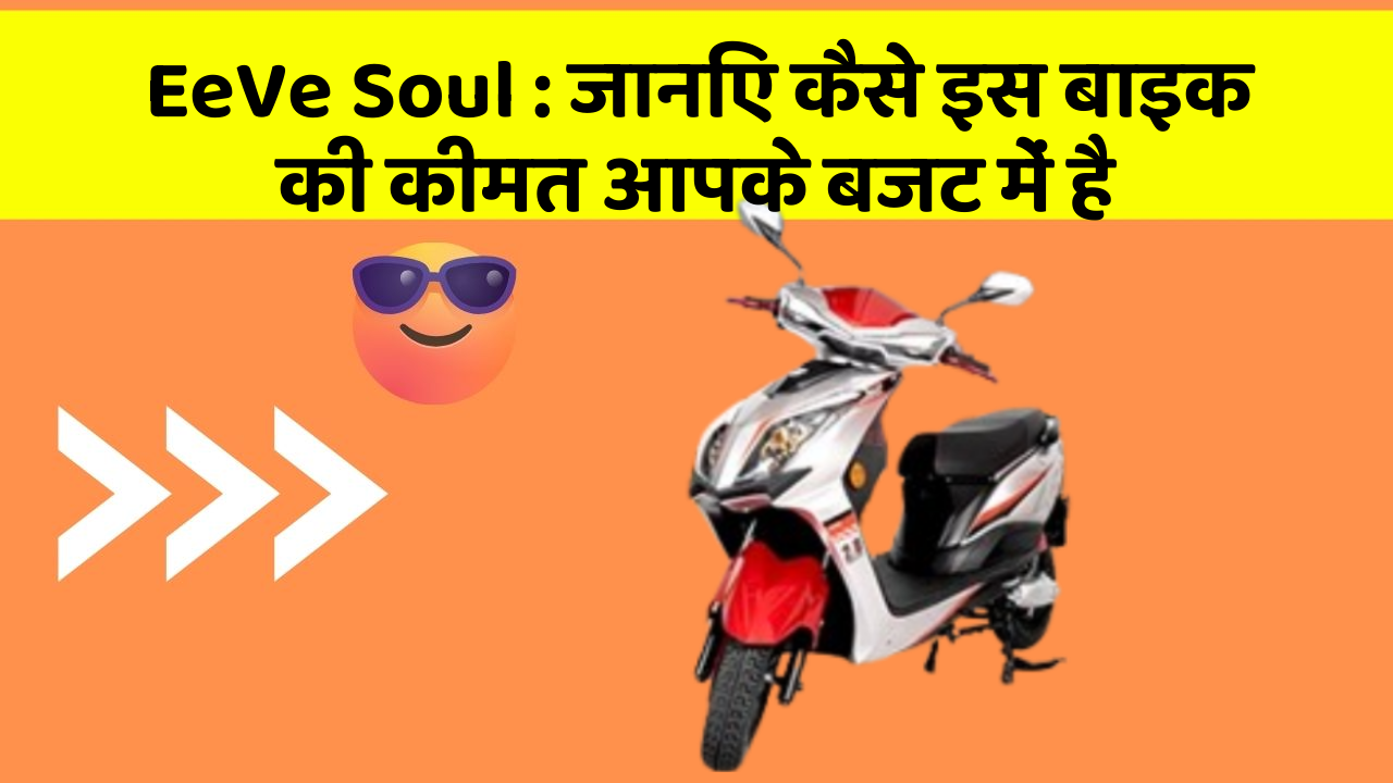 EeVe Soul : जानिए कैसे इस बाइक की कीमत आपके बजट में है