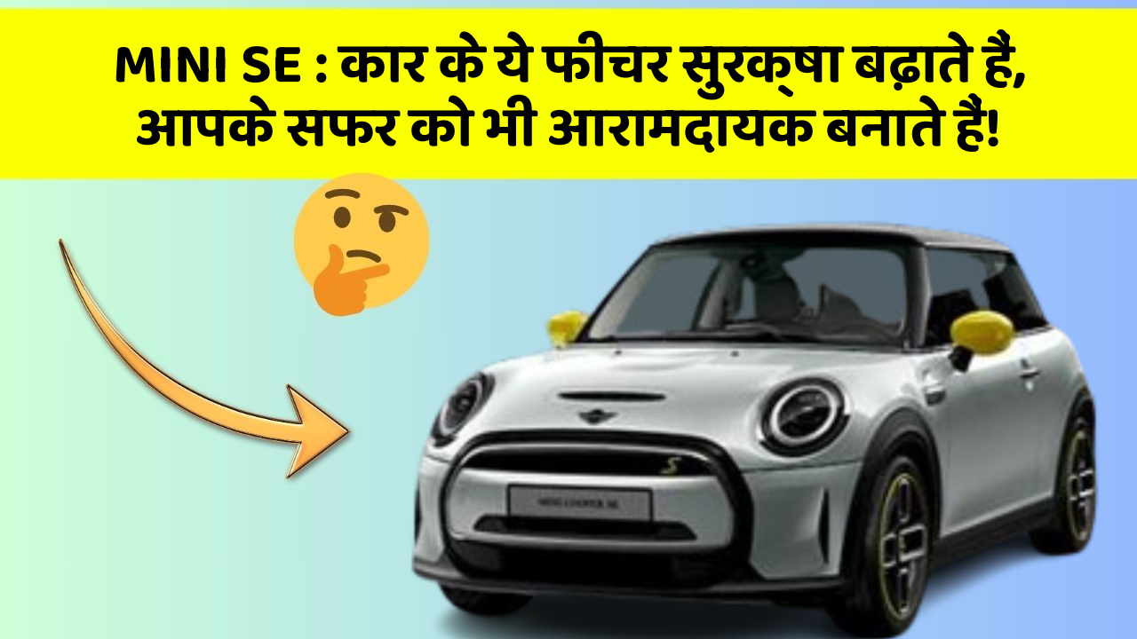 MINI SE:कार के ये फीचर सुरक्षा बढ़ाते हैं,  आपके सफर को भी आरामदायक बनाते हैं!