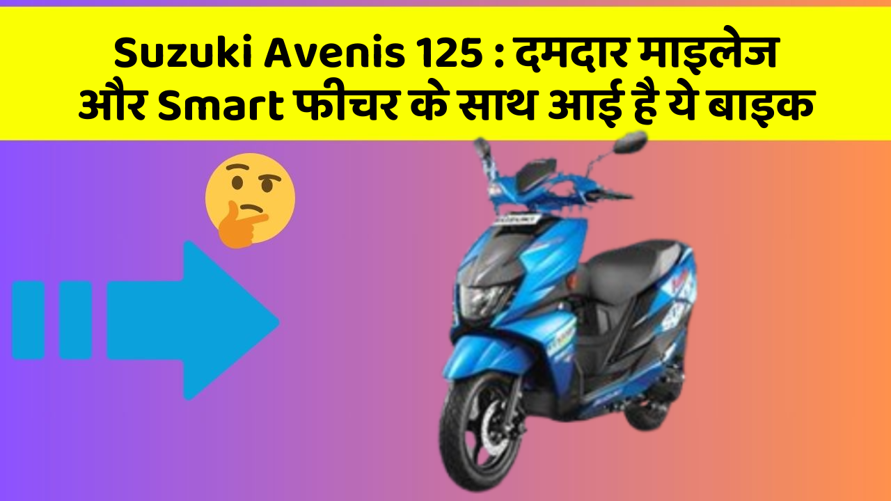 Suzuki Avenis 125: दमदार माइलेज और Smart फीचर के साथ आई है ये बाइक