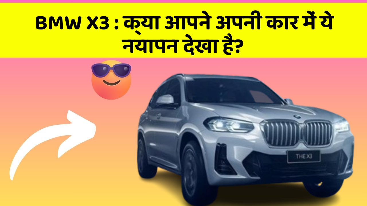 BMW X3:क्या आपने अपनी कार में ये नयापन देखा है?