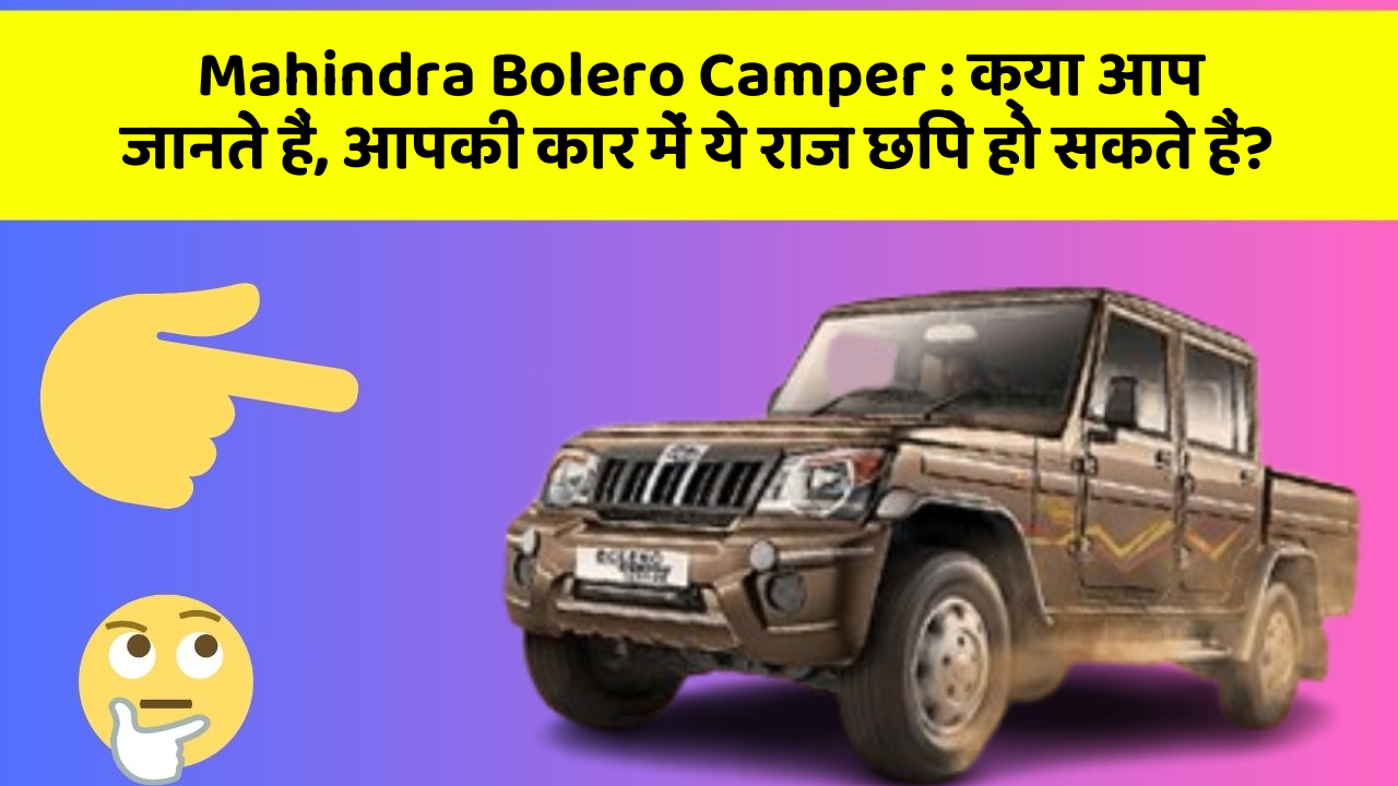 Mahindra Bolero Camper:क्या आप जानते हैं, आपकी कार में ये राज छिपे हो सकते हैं?