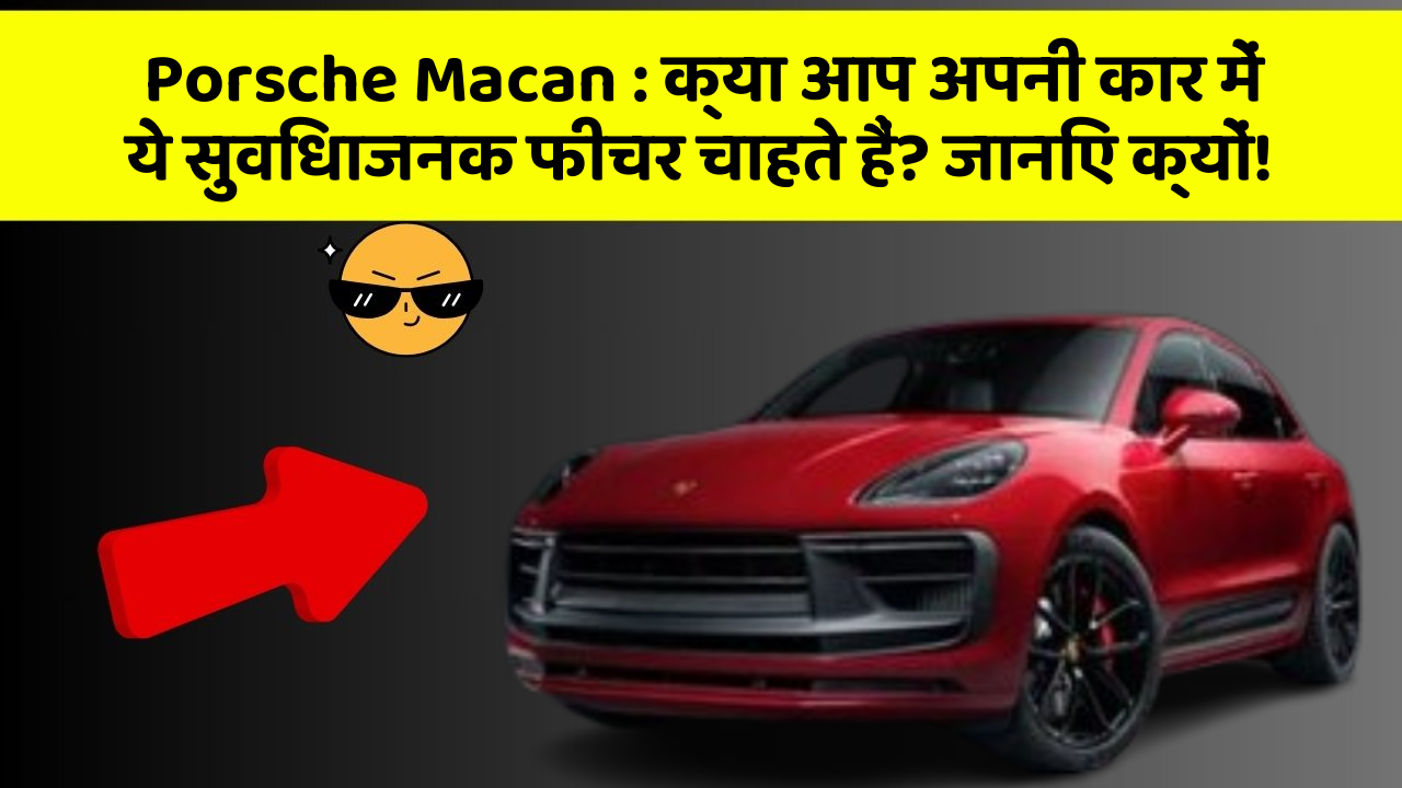 Porsche Macan: क्या आप अपनी कार में ये सुविधाजनक फीचर चाहते हैं? जानिए क्यों!