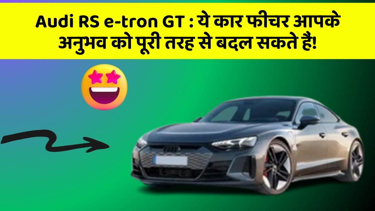 Audi RS e-tron GT: ये कार फीचर आपके अनुभव को पूरी तरह से बदल सकते हैं!
