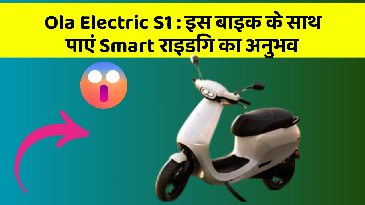 Ola Electric S1: इस बाइक के साथ पाएं Smart राइडिंग का अनुभव