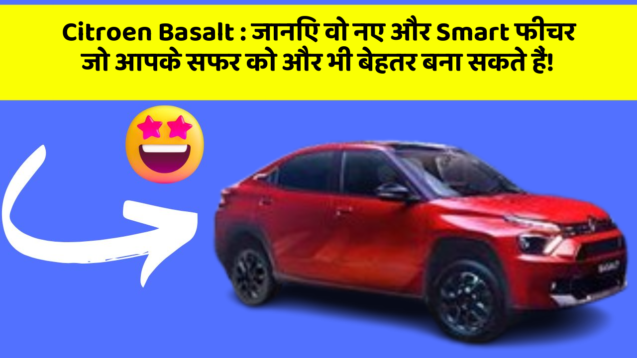 Citroen Basalt : जानिए वो नए और Smart फीचर जो आपके सफर को और भी बेहतर बना सकते हैं!