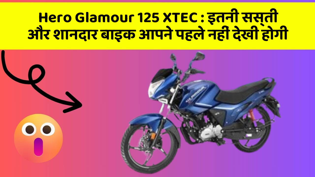 Hero Glamour 125 XTEC: इतनी सस्ती और शानदार बाइक आपने पहले नहीं देखी होगी