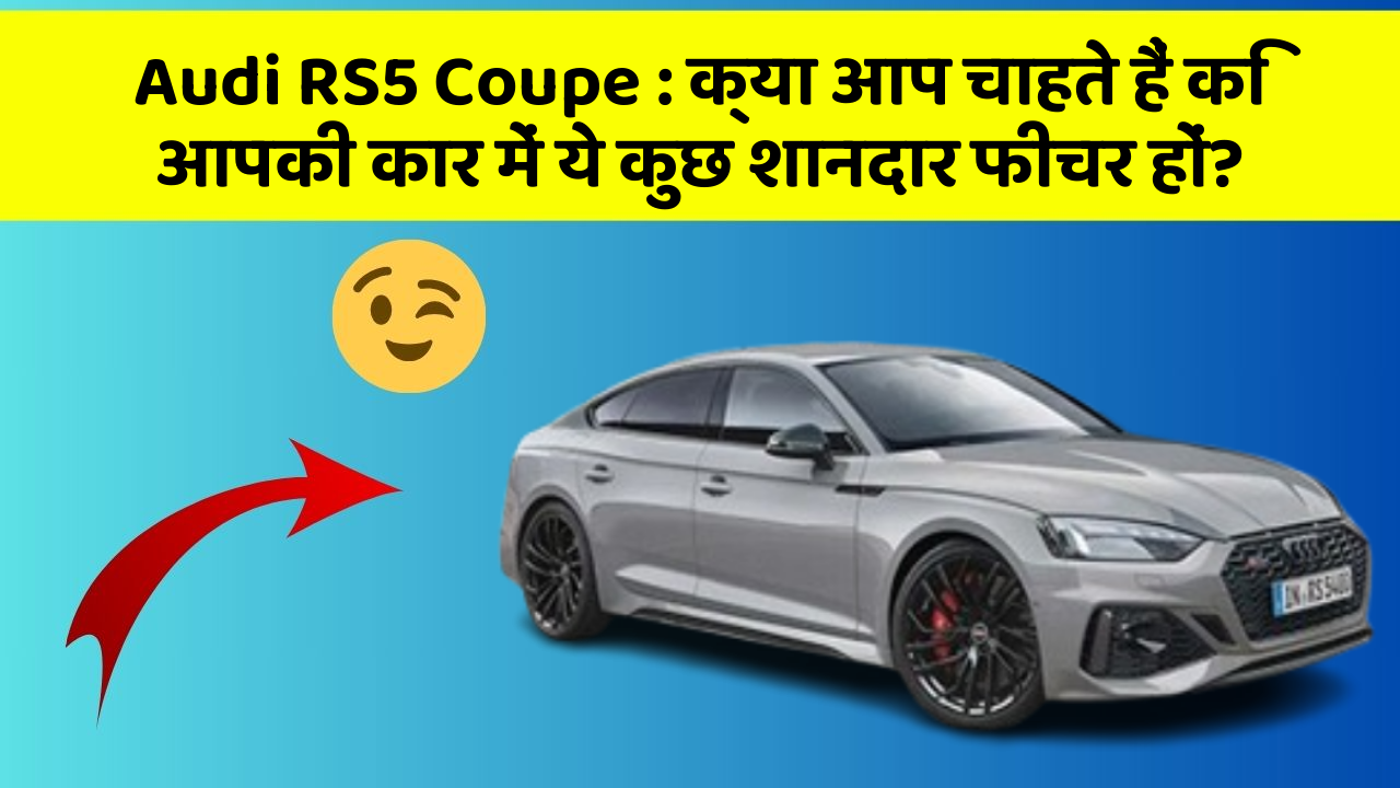 Audi RS5 Coupe: क्या आप चाहते हैं कि आपकी कार में ये कुछ शानदार फीचर हों?