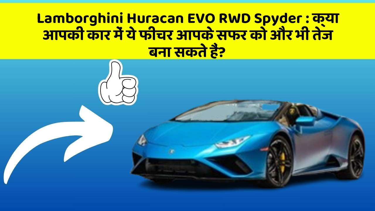 Lamborghini Huracan EVO RWD Spyder : क्या आपकी कार में ये फीचर आपके सफर को और भी तेज बना सकते हैं?