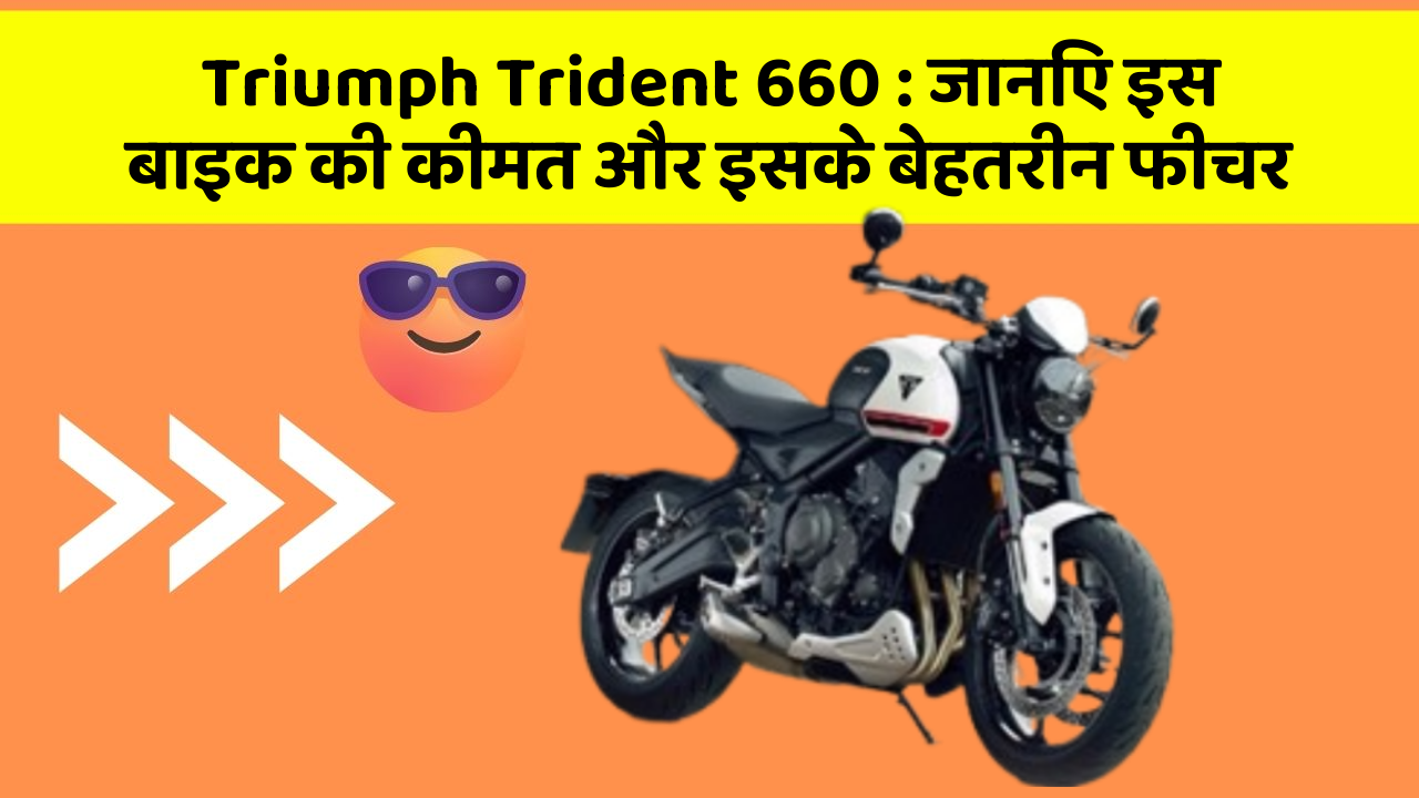 Triumph Trident 660: जानिए इस बाइक की कीमत और इसके बेहतरीन फीचर