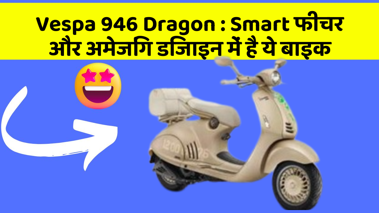 Vespa 946 Dragon: Smart फीचर और अमेजिंग डिजाइन में है ये बाइक