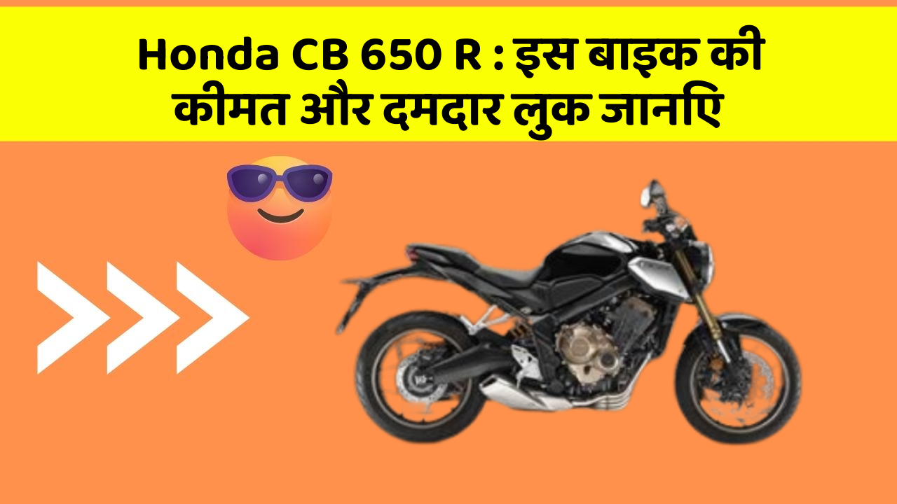 Honda CB 650 R: इस बाइक की कीमत और दमदार लुक जानिए