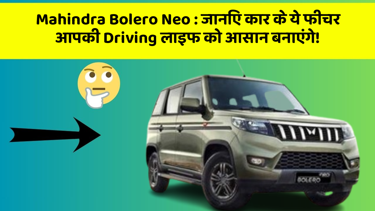 Mahindra Bolero Neo: जानिए कार के ये फीचर आपकी Driving लाइफ को आसान बनाएंगे!
