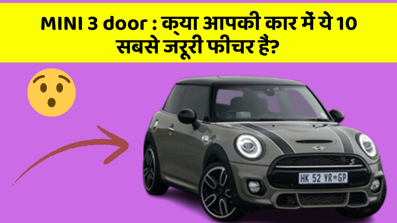MINI 3 door: क्या आपकी कार में ये 10 सबसे जरूरी फीचर हैं?