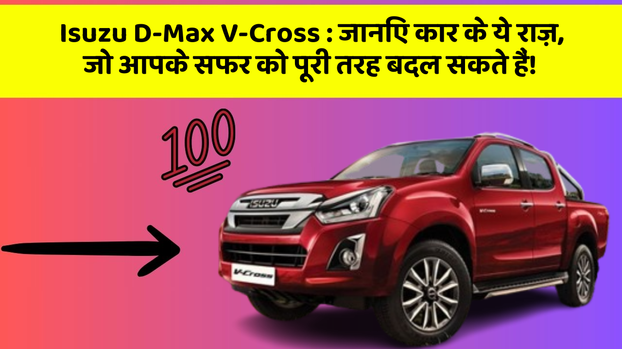 Isuzu D-Max V-Cross: जानिए कार के ये राज़, जो आपके सफर को पूरी तरह बदल सकते हैं!
