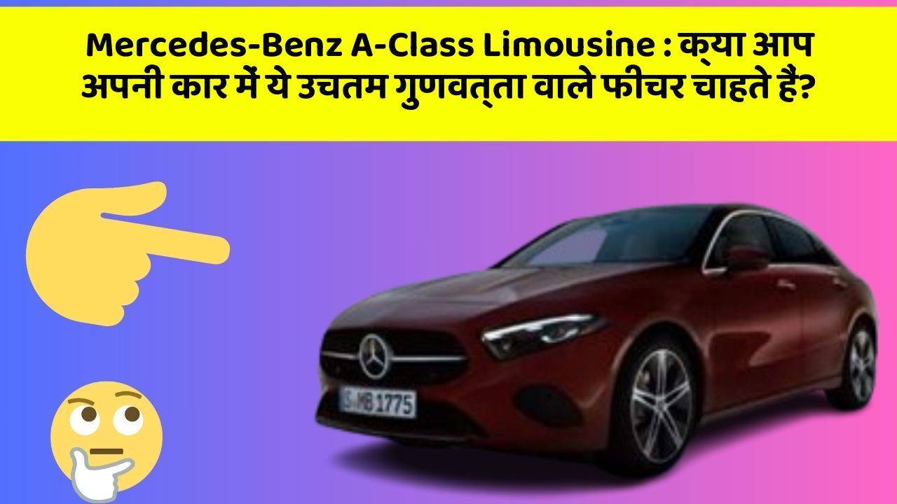 Mercedes-Benz A-Class Limousine: क्या आप अपनी कार में ये उचतम गुणवत्ता वाले फीचर चाहते हैं?