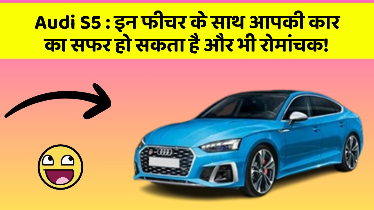 Audi S5: इन फीचर के साथ आपकी कार का सफर हो सकता है और भी रोमांचक!