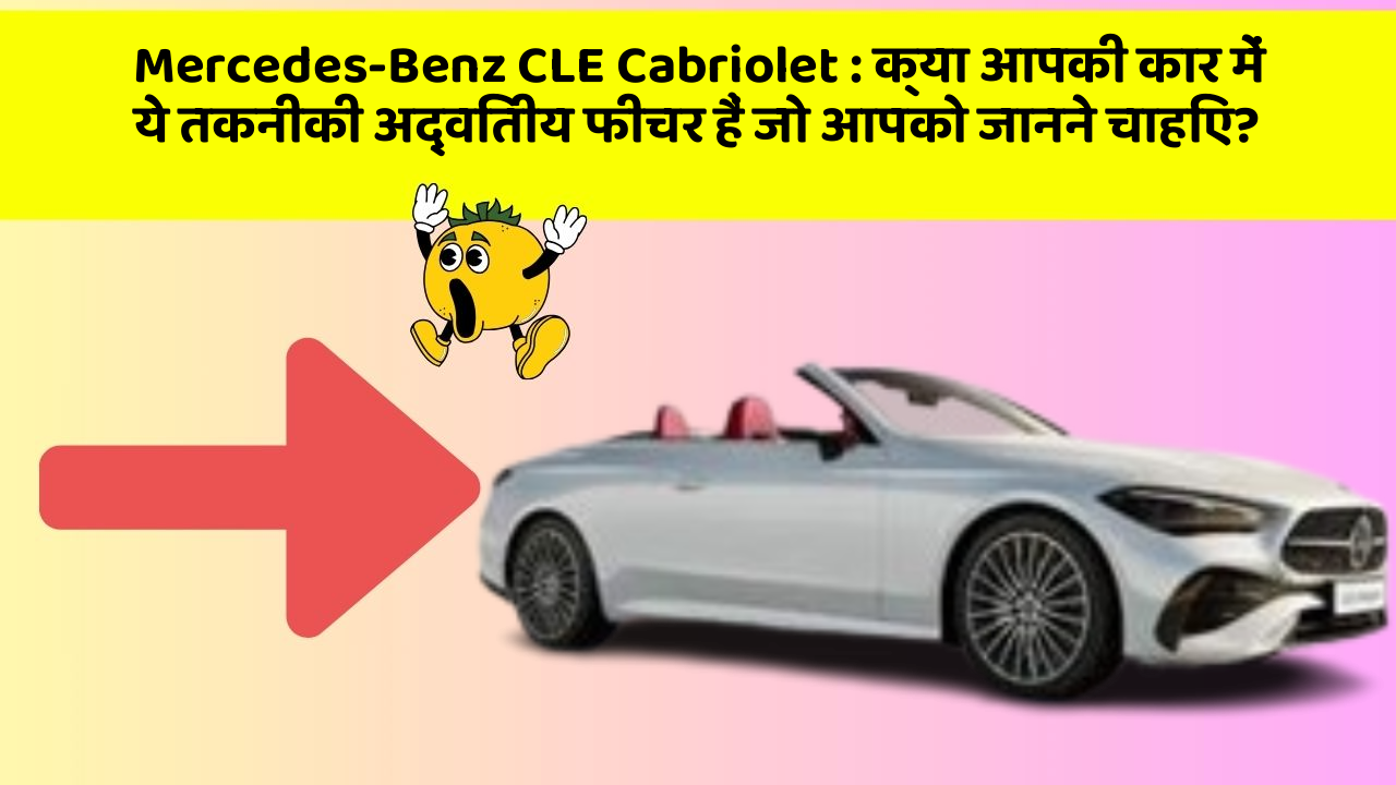 Mercedes-Benz CLE Cabriolet : क्या आपकी कार में ये तकनीकी अद्वितीय फीचर हैं जो आपको जानने चाहिए?