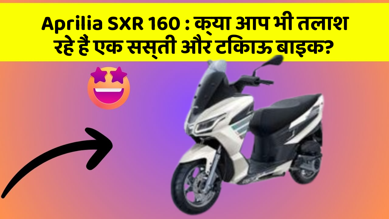 Aprilia SXR 160: क्या आप भी तलाश रहे हैं एक सस्ती और टिकाऊ बाइक?