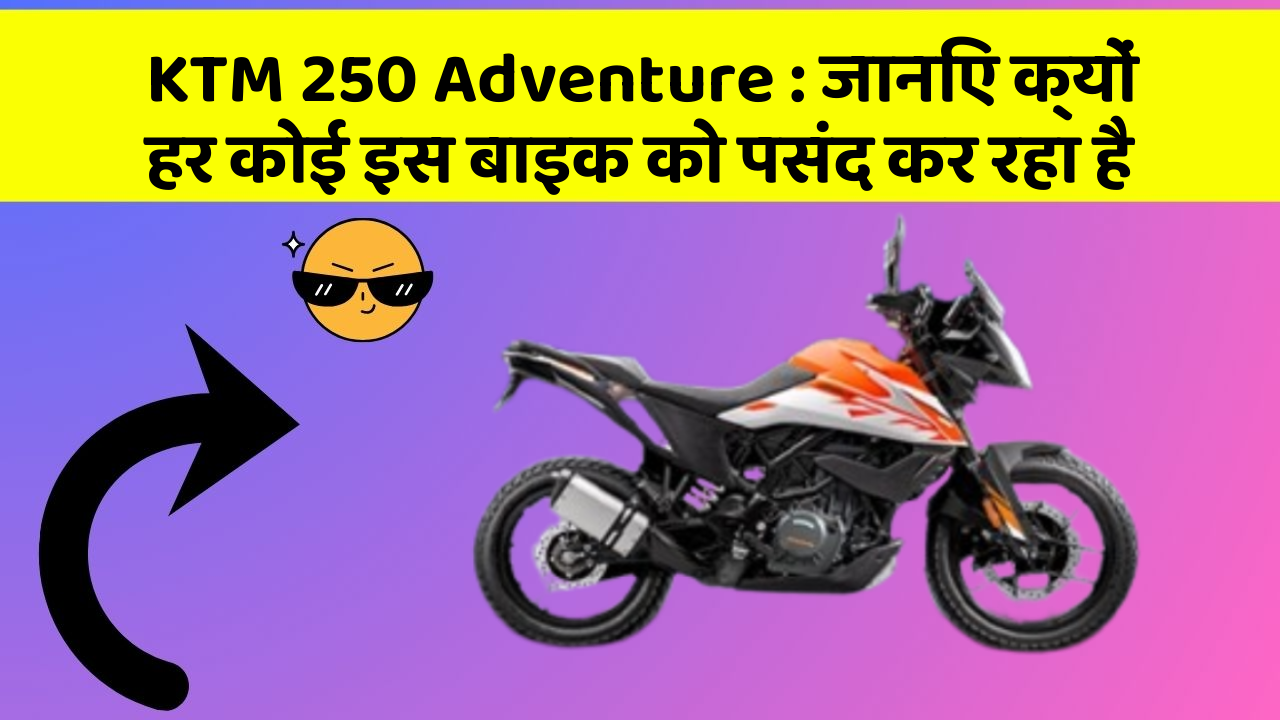 KTM 250 Adventure:जानिए क्यों हर कोई इस बाइक को पसंद कर रहा है