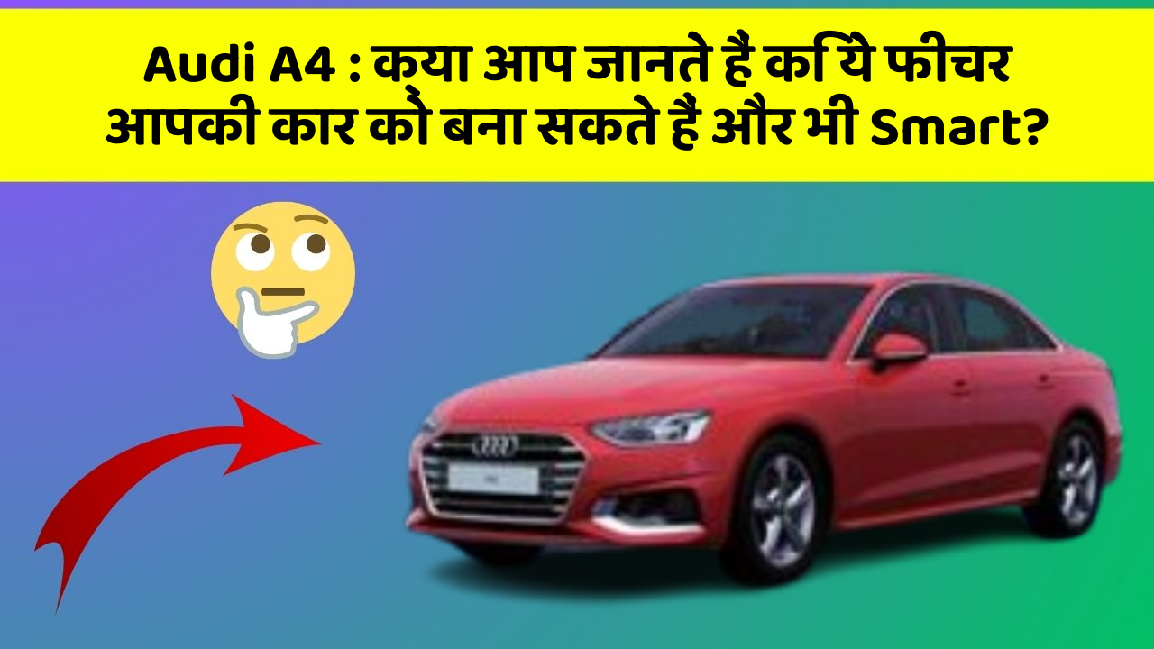 Audi A4: क्या आप जानते हैं कि ये फीचर आपकी कार को बना सकते हैं और भी Smart?