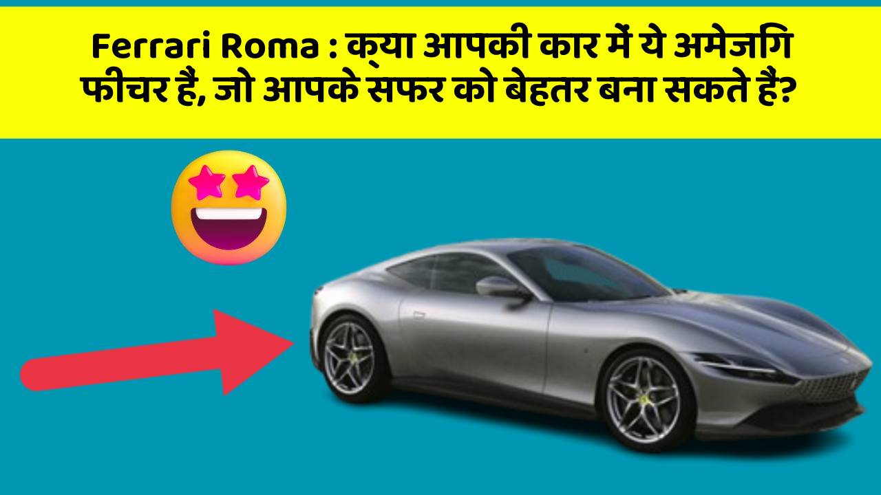 Ferrari Roma : क्या आपकी कार में ये अमेजिंग फीचर हैं, जो आपके सफर को बेहतर बना सकते हैं?